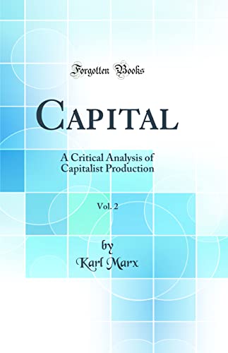 Capital, Vol. 2: A Critical Analysis of Capitalist Production (Classic Reprint)